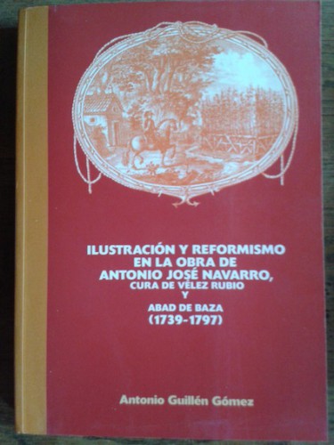 Portada del libro de ILUSTRACIÓN Y REFORMISMO EN LA OBRA DE ANTONIO JOSÉ NAVARRO, CURA DE VÉLEZ RUBIO Y ABAD DE BAZA (1739-1797)