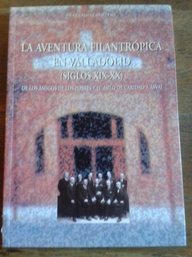 Portada del libro de LA AVENTURA FILANTRÓPICA EN VALLADOLID (SIGLO XIX-XX) : DE LOS AMIGOS DE LOS POBRES Y EL ASILO DE CARIDAD...