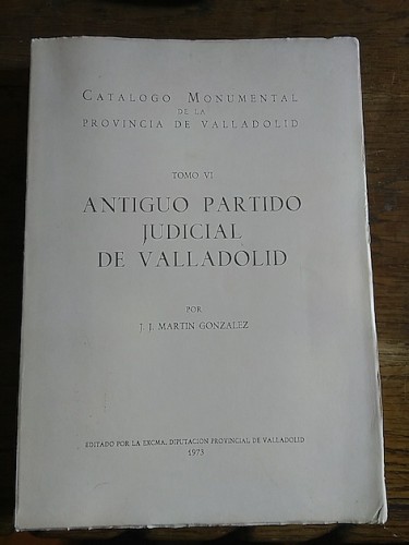 Portada del libro ANTIGUO PARTIDO JUDICIAL DE VALLADOLID. Catálogo monumental de la Provincia de Valladolid Tomo VI