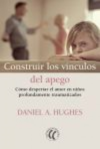Portada del libro de CONSTRUIR LOS VÍNCULOS DEL APEGO. Cómo despertar el amor en niños profundamente traumatizados.