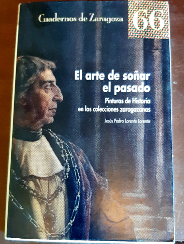 Portada del libro de EL ARTE DE SOÑAR EL PASADO. Pinturas de Historia en las colecciones zaragozanas 