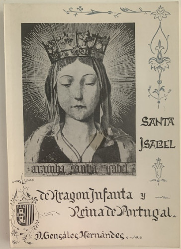 Portada del libro de SANTA ISABEL DE ARAGÓN INFANTA Y REINA DE PORTUGAL. (HISTORIA DE SU VIDA Y DE SU TIEMPO)