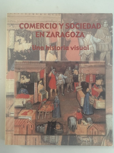 Portada del libro COMERCIO Y SOCIEDAD EN ZARAGOZA: UNA HISTORIA VISUAL. (CATÁLOGO EXPOSICION)