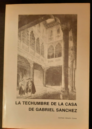 Portada del libro de LA TECHUMBRE DE LA CASA DE GABRIEL SANCHEZ. APORTACION PARA UN ESTUDIO DE LA CARPINTERIA ZARAGOZANA...