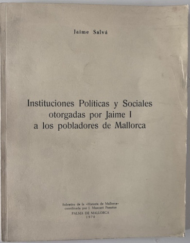 Portada del libro de INSTITUCIONES POLÍTICAS Y SOCIALES OTORGADAS POR JAIME I A LOS POBLADORES DE MALLORCA