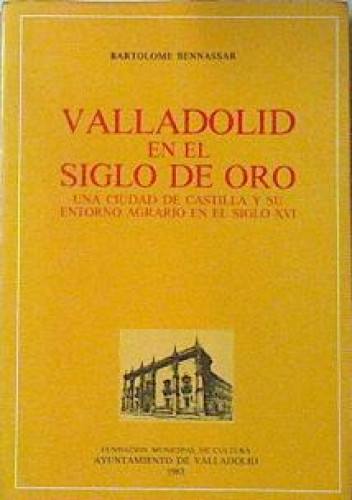 Portada del libro VALLADOLID EN EL SIGLO DE ORO UNA CIUDAD DE CASTILLA Y SU ENTORNO AGRARIO EN EL SIGLO XVI