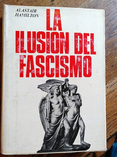 Portada del libro de LA ILUSION DEL FASCISMO. UN ENSAYO SOBRE LOS INTELECTUALES Y EL FASCISMO 1919 - 1945.