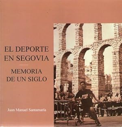 Portada del libro de DEPORTE EN SEGOVIA, EL - MEMORIA DE UN SIGLO