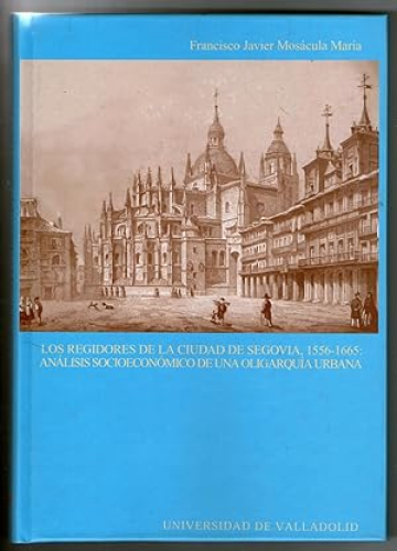 Portada del libro de LOS REGIDORES DE LA CIUDAD DE SEGOVIA, 1556-1665: ANALISIS SOCIOECONOMICO DE UNA OLIGARQUIA URBANA