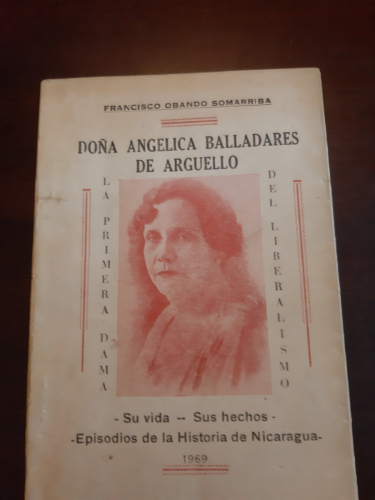 Portada del libro de DOÑA ANGÉLICA BALLADARES DE ARGUELLO. LA PRIMERA DAMA DEL LBERALISMO Su vida - Sus hechos. Episodios...