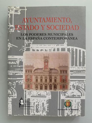 Portada del libro de AYUNTAMIENTO, ESTADO Y SOCIEDAD. LOS PODERES MUNICIPALES EN LA ESPAÑA CONTEMPORÁNEA