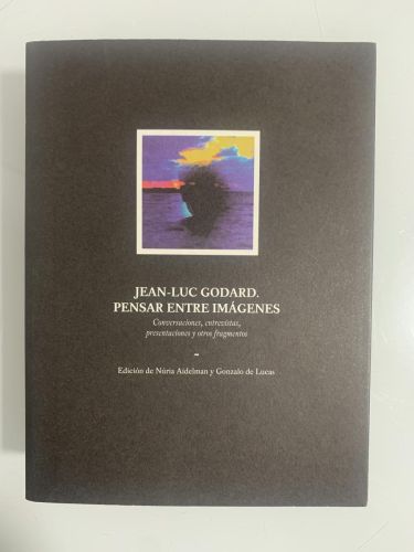 Portada del libro de JEAN-LUC GODARD. PENSAR ENTRE IMÁGENES. Conversaciones, entrevistas, presentaciones y otros fragmentos