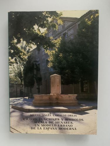Portada del libro de CIUDAD, FUNCIONES Y SÍMBOLOS. Alcalá de Henares, un modelo urbano de la España Moderna