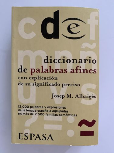 DICCIONARIO DE PALABRAS AFINES CON EXPLICACIÓN DE SUS SIGNIFICADO PRECISO (12.000 palabras y expresiones de la lengua española agrupadas en más de 2.500 familias semánticas)