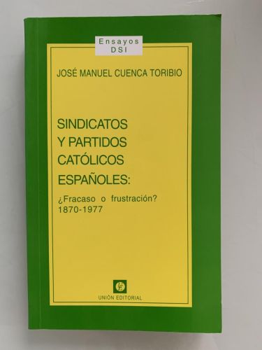SINDICATOS Y PARTIDOS CATÓLICOS ESPAÑOLES: ¿Fracaso o frustración? 1870-1977 (dedicado por el autor)