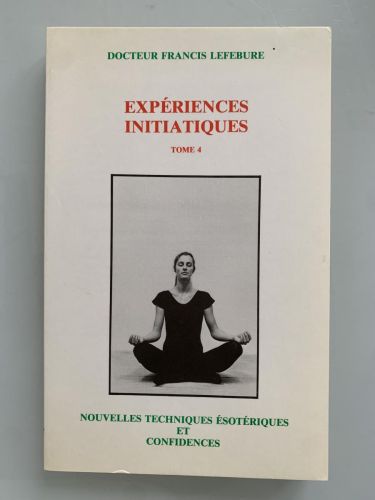 EXPÉRIENCES INITIATIQUES (Tome 4). Nouvelles techniques ésotériques et confidences.
