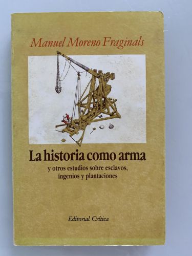 LA HISTORIA COMO ARMA y otros estudios sobre esclavos, ingenios y plantaciones
