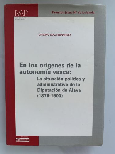 EN LOS ORÍGENES DE LA AUTONOMÍA VASCA: La situación política y administrativa de la Diputación de Álava (1875-1900)