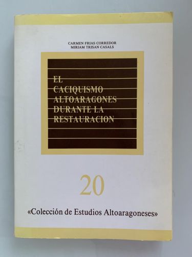 EL CACIQUISMO ALTOARAGONÉS DURANTE LA RESTAURACIÓN. ELECCIONES Y COMPORTAMIENTO POLÍTICO EN LA PROVINCIA DE HUESCA (1875-1914) (dedicado por las autoras)