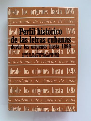 PERFIL HISTÓRICO DE LAS LETRAS CUBANAS DESDE LOS ORÍGENES HASTA 1898. Instituto de Literatura y Lingüística de la Academia de Ciencias de Cuba