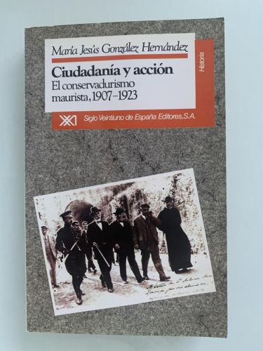 CIUDADANÍA Y ACCIÓN. El conservadurismo maurista, 1907-1923