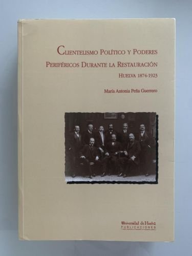 CLIENTELISMO POLÍTICO Y PODERES PERIFÉRICOS DURANTE LA RESTAURACIÓN. HUELVA 1874-1923