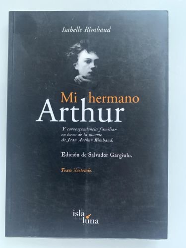 MI HERMANO ARTHUR. Y correspondencia familiar en torno de la muerte de Jean Arthur Rimbaud