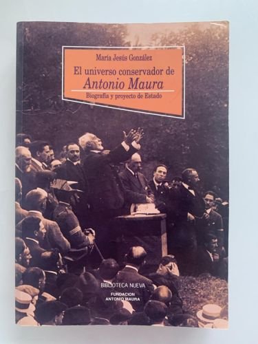 EL UNIVERSO CONSERVADOR DE ANTONIO MAURA. Biografía y proyecto de Estado