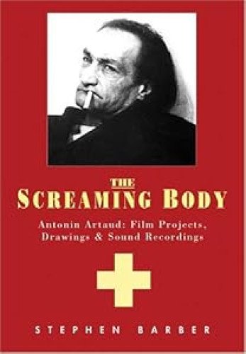 The Screaming Body: Antonin Artaud : Films Projects, Drawings and Sound Recordings