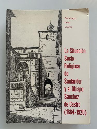 LA SITUACIÓN SOCIO-RELIGIOSA DE SANTANDER Y EL OBISPO SÁNCHEZ DE CASTRO (1884-1920)