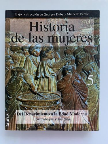 HISTORIA DE LAS MUJERES EN OCCIDENTE. Tomo 5: Del Renacimiento a la Edad Moderna. Los trabajos y los días