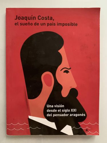 Portada del libro de JOAQUÍN COSTA, EL SUEÑO DE UN PAÍS IMPOSIBLE (Una visión desde el siglo XXI del pensador aragonés)