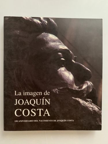 Portada del libro de LA IMAGEN DE JOAQUIN COSTA (exposición iconográfica en el 150 Aniversario del nacimiento de Joaquín...