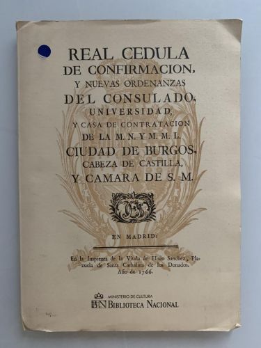REAL CÉDULA DE CONFIRMACIÓN, Y NUEVAS ORDENANZAS DEL CONSULADO, UNIVERSIDAD, Y CASA DE CONTRATACIÓN DE LA M.N. y M.M.L. CIUDAD DE BURGOS, CABEZA DE CASTILLA Y CÁMARA DE S.M.