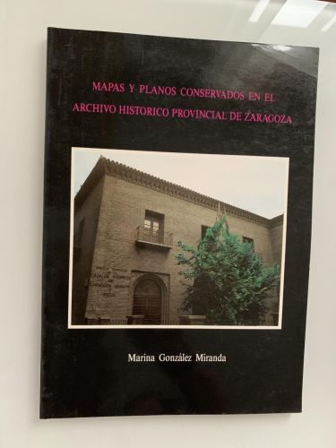 MAPAS Y PLANOS CONSERVADOS EN EL ARCHIVO HISTÓRICO PROVINCIAL DE ZARAGOZA